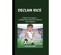 DECLAN RICE: Captain Courageous - Leading teammates with calmness and confidence. A Biography Book for Kids