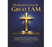 Declarations from the Great I AM: Scripture-Based Prayers and Declarations for Spiritual Warfare, Healing, Protection, Blessing, and Purpose