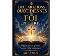 DÉCLARATIONS QUOTIDIENNES DE FOI EN CHRIST: Parlez la vie sur chaque domaine de votre existence avec des déclarations fondées sur la Parole de Dieu.