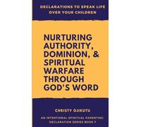 Declarations to Speak Life Over Your Children: Nurturing Authority, Dominion, and Spiritual Warfare Through God's Word