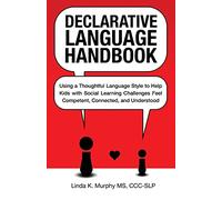 Declarative Language Handbook: Using a Thoughtful Language Style to Help Kids with Social Learning Challenges Feel Competent, Connected, and Understood