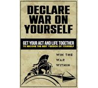 Declare War on Yourself: How to Get Your Act and Life Together to Become a Better Version of Yourself