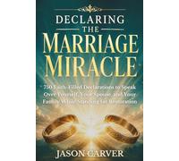 Declaring The Marriage Miracle: 750 Faith-Filled Declarations to Speak Over Yourself, Your Spouse, and Your Family While Standing for Restoration