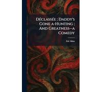 Déclassée ; Daddy's Gone A-Hunting ; And Greatness--a Comedy