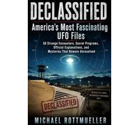 Declassified: America’s Most Fascinating UFO Files: 50 Strange Encounters, Secret Programs, Official Explanations, and Mysteries That Remain Unresolved