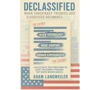 DECLASSIFIED: When Conspiracy Theories Were Just Classified Documents: A Collection of True Stories About the Secret Government Programs That Shaped Modern America