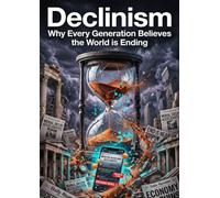 Declinism: Why Every Generation Believes the World is Ending