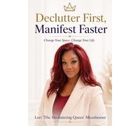 Declutter First, Manifest Faster: How to Reset Your Space, Align Your Mind, and Create the Life You Desire