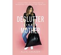 Declutter Like a Mother: A Guilt-Free, No-Stress Way to Transform Your Home and Your Life