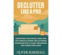 Declutter Like A Pro: Transform Your Space, Mind, and Life Through Expert Decluttering Strategies for a Clean, Organized, and Stress-Free Home
