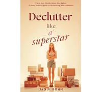Declutter Like a Superstar: A short, powerful guide to clearing clutter and creating space for the life you want now.