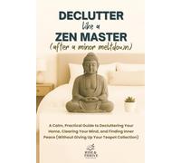 Declutter Like a Zen Master (After a Minor Meltdown): A Calm, Practical Guide to Decluttering Your Home, Clearing Your Mind, and Finding Inner Peace (Without Giving Up Your Teapot Collection)