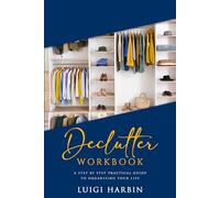 Declutter Workbook: A Step by Step Practical Guide to Organising Your Life: 1 (Declutter Book)