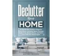 Declutter Your Home: A Step-By-Step Guide to Organize Every Room, Maximize Space, Increase Productivity, Reduce Stress, and Fall In Love With Your Home Again: 1 (Decluttering for Clarity)