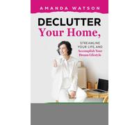 Declutter Your Home, Streamline Your Life, and Accomplish Your Dream Lifestyle