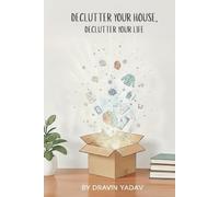 Declutter Your House, Declutter Your Life: The Ultimate Guide to Simplifying Your Space and Mind