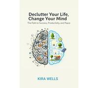 Declutter Your Life, Change Your Mind: The Path to Success, Productivity, and Peace