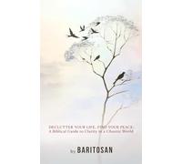 Declutter Your Life, Find Your Peace: A Biblical Guide to Clarity in a Chaotic World