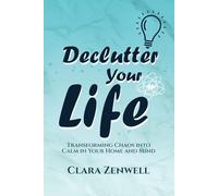 Declutter Your Life: Transforming Chaos to Calm in Your Home and Mind