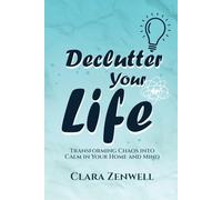 Declutter Your Life: Transforming Chaos to Calm in Your Home and Mind