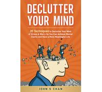 Declutter Your Mind: 20 Techniques to Declutter Your Mind of Stress & Worry So You Can Achieve Mental Clarity and Have a More Meaningful Life