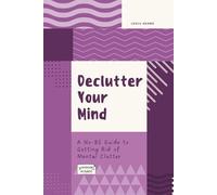 Declutter Your Mind: A No-BS Guide to Getting Rid of Mental Clutter