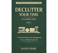 Declutter Your Time in 10 Simple Steps: A Practical Guide to Time Management, Focus, and Daily Productivity (The Intentional Decluttering Series)