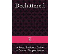 Decluttered: A Room By Room Guide to Calmer, Simpler Home