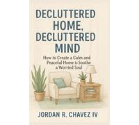 DECLUTTERED HOME, DECLUTTERED MIND: How to Create a Calm and Peaceful Home to Soothe a Worried Soul (MINDSET SERIES)