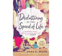 Decluttering at the Speed of Life: Winning Your Never-Ending Battle with Stuff
