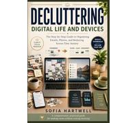 Decluttering: Digital Life and Devices: The Step-by-Step Guide to Organizing Emails, Photos, and Reducing Screen Time Anxiety: 1 (The Practical Decluttering Series)