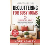 Decluttering for busy moms: Simple systems to organize small homes and clear clutter in just 15 minutes a day