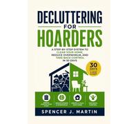 Decluttering for Hoarders: A Step-by-Step System to Clear Your Home, Reduce Overwhelm, and Take Back Control in 30 Days