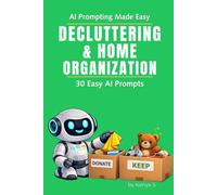Decluttering & Home Organization: 30 Easy AI Prompts: Use ChatGPT to Declutter, Reduce Visual Clutter, and Create Simple, Organized Spaces (AI Prompting Made Easy)