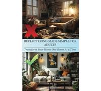 Decluttering Made Simple For Adults: Transform Your Home One Room At a Time: Detailed, Comprehensive Step-by-Step Guide On Decluttering Every Corner of Your Home with Precision and Clarity