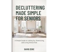 Decluttering Made Simple for Seniors: A Simple Guide to Letting Go, Downsizing, and Living Stress-Free