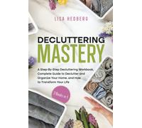 Decluttering Mastery: 3 Books in 1 - A Step-By-Step Decluttering Workbook, Complete Guide to Declutter and Organize Your Home, and How to Transform Your Life