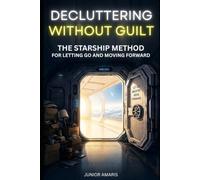 Decluttering Without Guilt: The Starship Method for Letting Go and Moving Forward