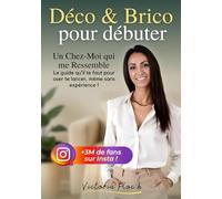 Déco & Brico pour débuter: Un Chez-Moi qui me Ressemble - Le guide complet de décoration et bricolage pour débutants avec astuces , techniques , idées ... pour transformer facilement votre intérieur