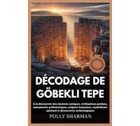 DÉCODAGE DE GÖBEKLI TEPE: À la découverte des mystères antiques, civilisations perdues, monuments préhistoriques, origines humaines, symbolisme spirituel et découvertes archéologiques