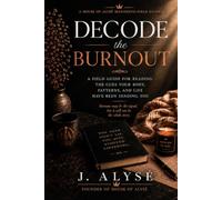 DECODE the BURNOUT: A FIELD GUIDE FOR READING THE CUES YOUR BODY, PATTERNS, AND LIFE HAVE BEEN SENDING YOU