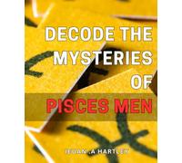 Decode the Mysteries of Pisces Men: Unlocking the Secrets of Pisces Men: A Guide to Understanding Their Thoughts and Emotions for a Stronger Relationship
