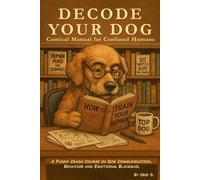 Decode Your Dog: A Funny Crash Course in Dog Communication, Behavior and Emotional Blackmail