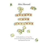 Decode Your Fatigue : A Clinically Proven 12-Step Plan to Increase Your Energy, Heal Your Body and Transform Your Life