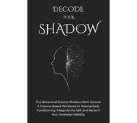 Decode Your Shadow: The Behavioral Science Shadow Work Journal; A Science-Based Workbook To Resolve Early Conditioning, Integrate The Self, And Reclaim Your Sovereign Identity.