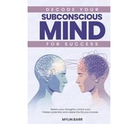 Decode Your Subconscious Mind for Success: Rewire your thoughts, unlock your hidden potential and create the life you choose.