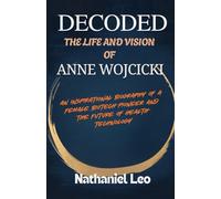 DECODED: The Life and Vision of ANNE WOJCICKI: An Inspirational Biography of a Female Biotech Pioneer and the Future of Health Technology