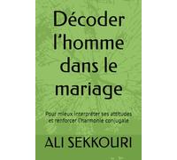 Décoder l’homme dans le mariage: Pour mieux interpréter ses attitudes et renforcer l’harmonie conjugale (Intelligence Relationnelle)