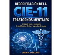 DECODIFICACIÓN DE LA CIE-11 TRASTORNOS MENTALES: Una guía paso a paso para la codificación clínica y la práctica de casos.