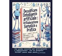 Decodificare l’intelligenza artificiale : Un'Esplorazione Semplice e Pratica: Una guida concreta per principianti e appassionati con un progetto MiniGPT in Python passo dopo passo
